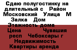 Сдаю полугостинку на длительный с › Район ­ Московский › Улица ­ М.Залка › Дом ­ 14/1 › Этажность дома ­ 9 › Цена ­ 5 000 - Чувашия респ., Чебоксары г. Недвижимость » Квартиры аренда   